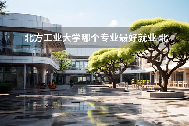 北方工业大学哪个专业最好就业 北方工业大学建筑学就业前景