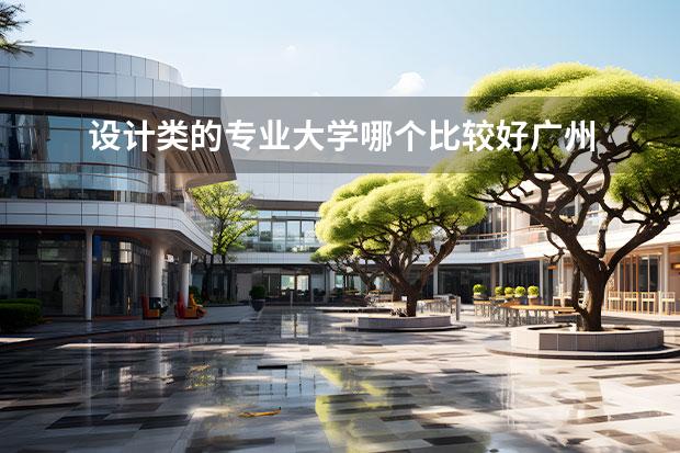 设计类的专业大学哪个比较好广州 广州的设计专业大学有哪些专业课程