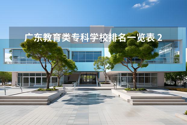 广东教育类专科学校排名一览表 2022广东最好的专科学校排名