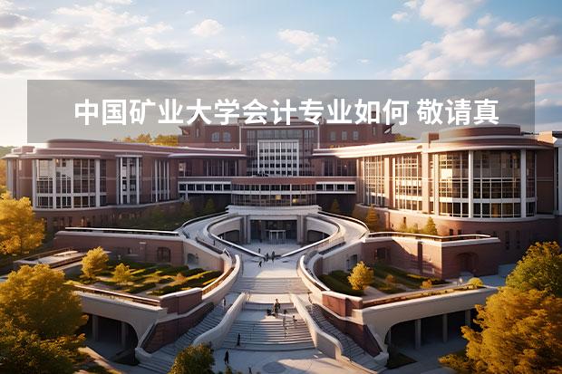 中国矿业大学会计专业如何 敬请真实回答：中国矿业大学会计学专业实力如何？男生就业前景理想吗？谢谢！