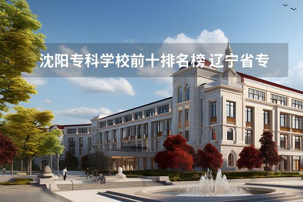 沈阳专科学校前十排名榜 辽宁省专科公办学校排名