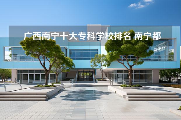 广西南宁十大专科学校排名 南宁都有哪些专科学校