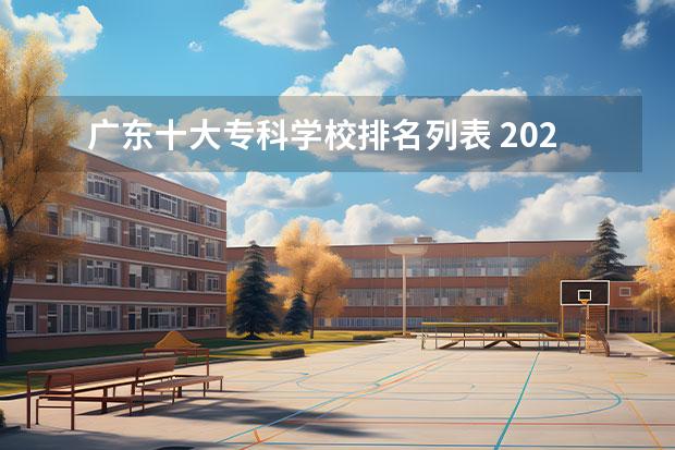 广东十大专科学校排名列表 2022广东最好的专科学校排名