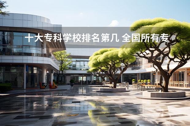 十大专科学校排名第几 全国所有专科学校排名