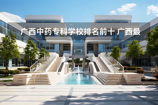 广西中药专科学校排名前十 广西最好的大学排名前十