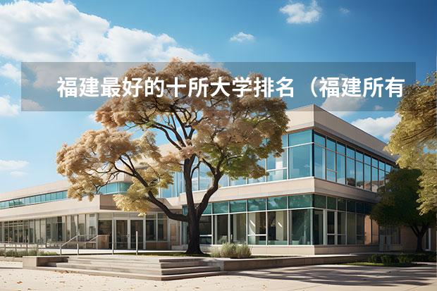 福建最好的十所大学排名（福建所有大学排名及录取分数线）