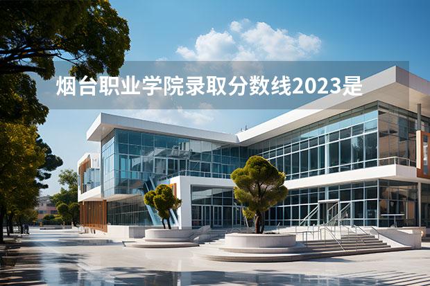 烟台职业学院录取分数线2023是多少