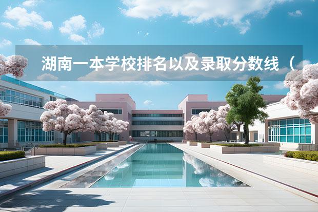 湖南一本学校排名以及录取分数线（湖南省一本大学排名及分数线）