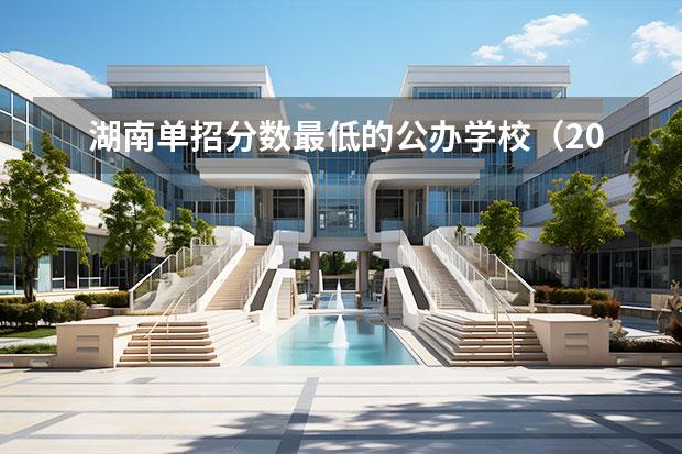 湖南单招分数最低的公办学校（2022年单招分数线最低的公历学校）