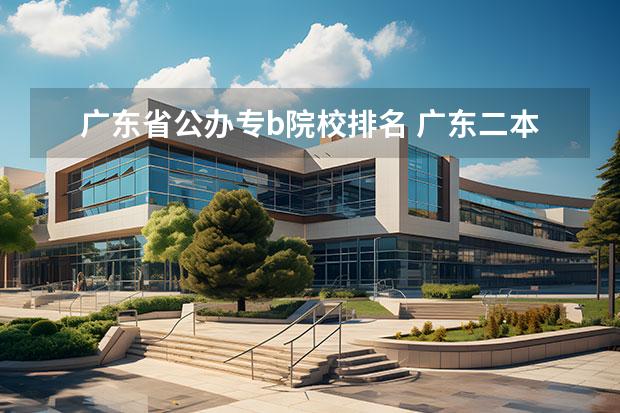 广东省公办专b院校排名 广东二本b大学排名(广东二本b类大学排名)