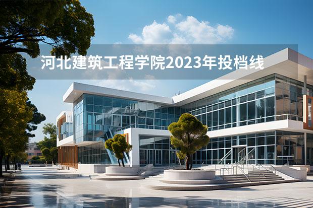 河北建筑工程学院2023年投档线是多少