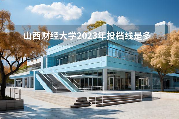 山西财经大学2023年投档线是多少