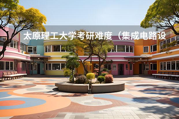 太原理工大学考研难度（集成电路设计与集成系统考研院校排名）