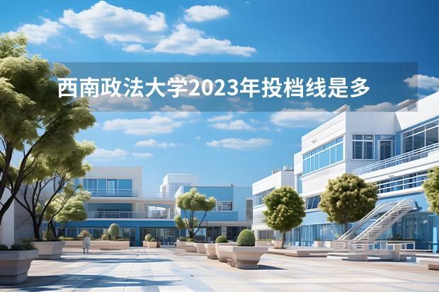 西南政法大学2023年投档线是多少