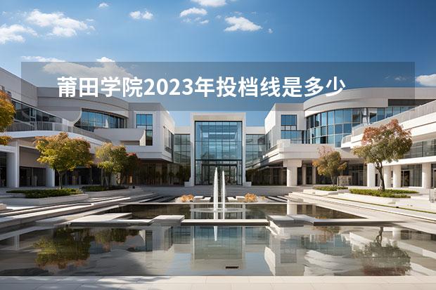 莆田学院2023年投档线是多少