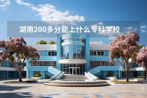 湖南200多分能上什么专科学校