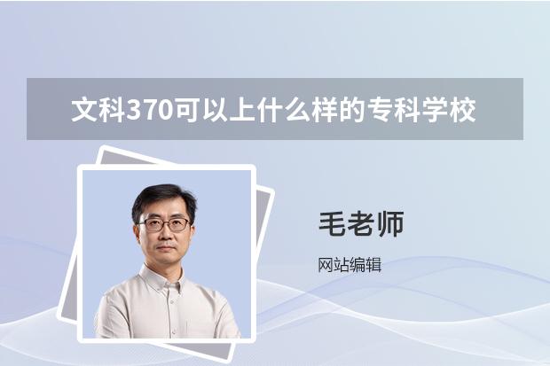 文科370可以上什么样的专科学校？