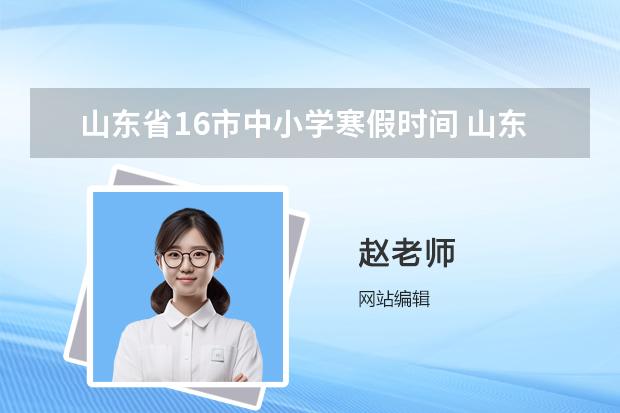 山东省16市中小学寒假时间 山东省2024寒假放假时间表