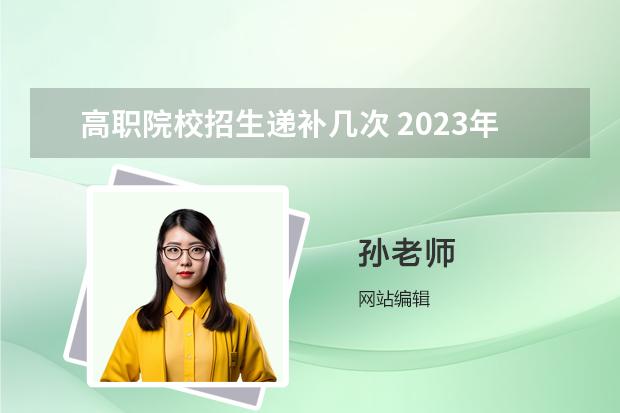 高职院校招生递补几次 2023年高考补录几次？