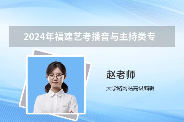 2024年福建艺考播音与主持类专业省级统一考试安排