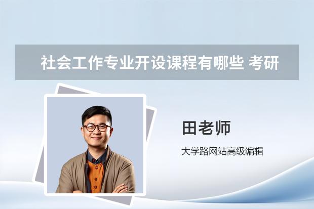 社会工作专业开设课程有哪些 考研方向是什么