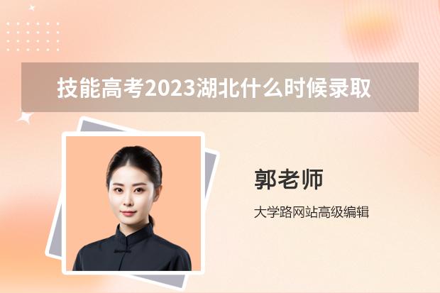 技能高考2023湖北什么时候录取？