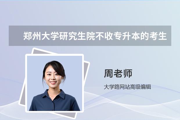 郑州大学研究生院不收专升本的考生吗？？？只收普通本科生吗？？？