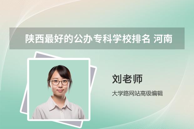 陕西最好的公办专科学校排名 河南工业职业院校排名