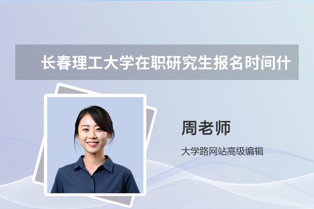 长春理工大学在职研究生报名时间什么时候？