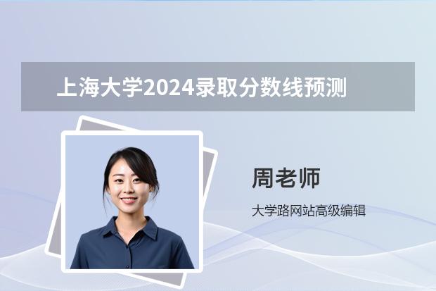 上海大学2024录取分数线预测