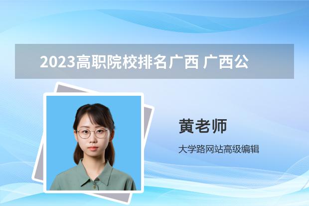 2023高职院校排名广西 广西公办大专学校排名榜