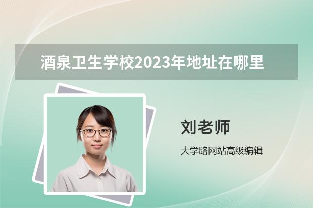 酒泉卫生学校2023年地址在哪里