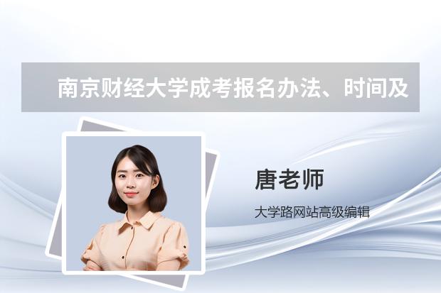 南京财经大学成考报名办法、时间及地点能否详细介绍？（南京财经大学红山学院招生章程）