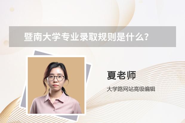 暨南大学专业录取规则是什么？