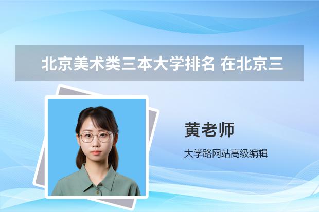 北京美术类三本大学排名 在北京三本大学排名中首都师范大学排第几啊?