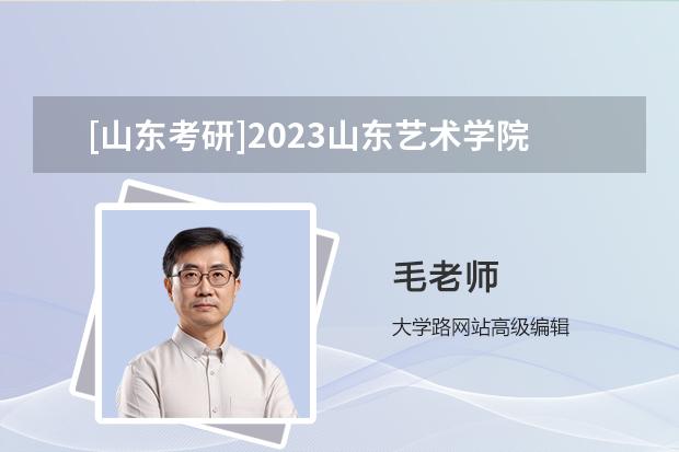 [山东考研]2023山东艺术学院研究生招生信息一览表？（山东师范大学自学考试招生简章，山东师范大学2023年研究生招生专业目录？）