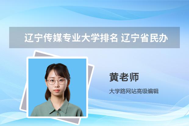 辽宁传媒专业大学排名 辽宁省民办三本排行榜