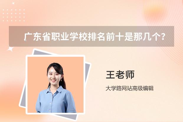 广东省职业学校排名前十是那几个？（广东省职业学校排名前十）