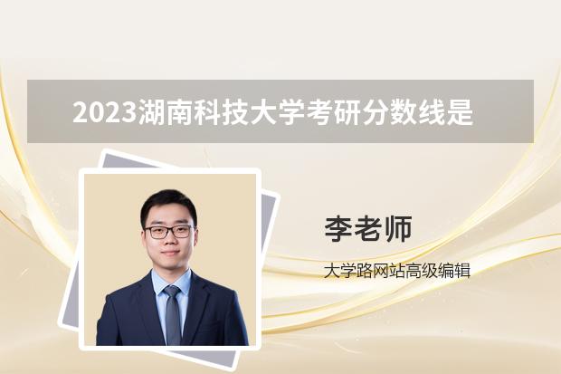 2023湖南科技大学考研分数线是多少？