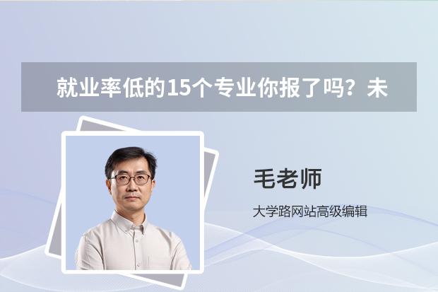 就业率低的15个专业你报了吗？未来最难就业的专业排行榜新鲜出炉？