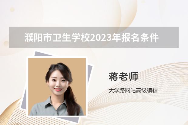 濮阳市卫生学校2023年报名条件、招生对象、招生要求 金宝搏app安卓下载招生要求2023