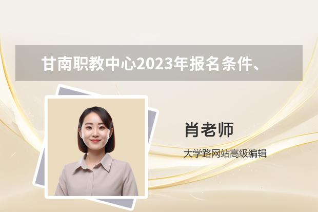 甘南职教中心2023年报名条件、招生要求、招生对象 甘肃兰州中医学院招生简介