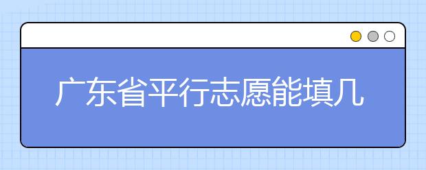 广东省平行志愿能填几个？广东省平行志愿怎么填？