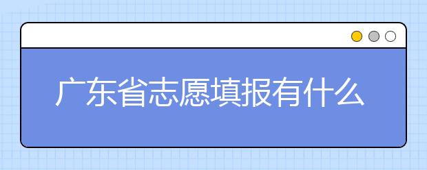 广东省志愿填报有什么技巧？志愿填报合理梯度怎么设定？