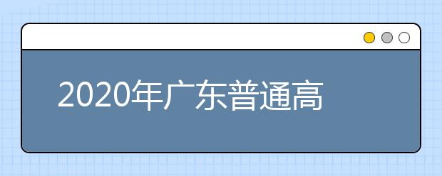 2020年广东普通高校招生填报志愿注意事项