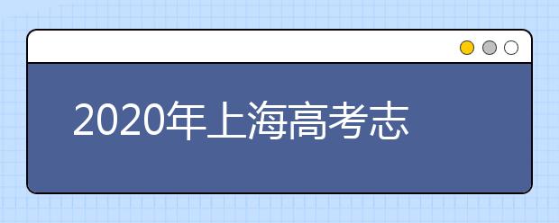 2020年上海高考志愿填报时间及入口公布