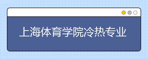 上海体育学院冷热专业盘点