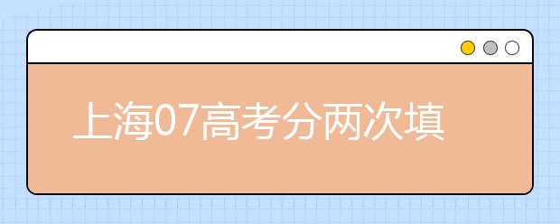 上海07高考分两次填报志愿 报外地校有加分